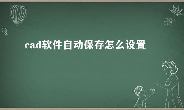 cad软件自动保存怎么设置