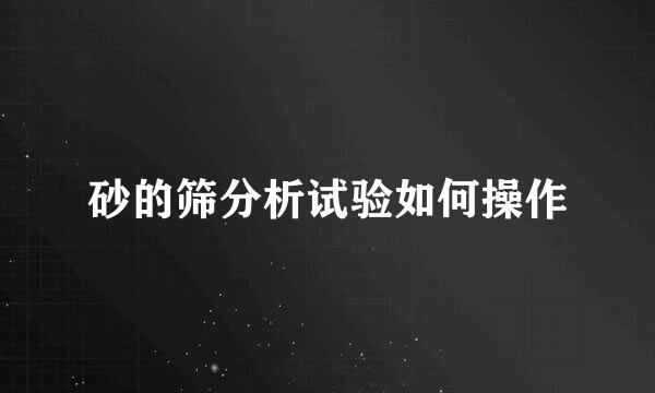 砂的筛分析试验如何操作