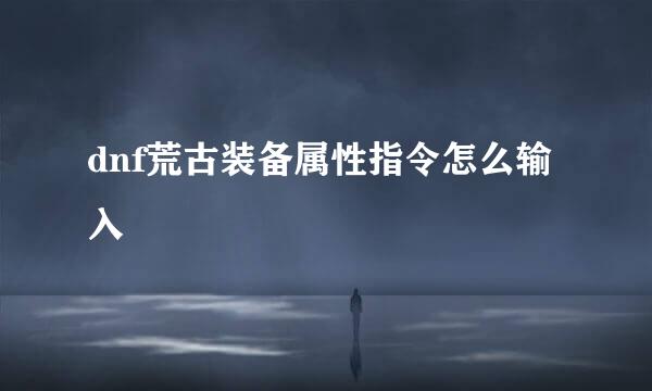 dnf荒古装备属性指令怎么输入