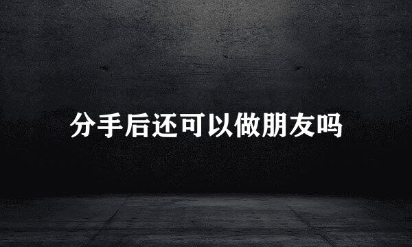 分手后还可以做朋友吗
