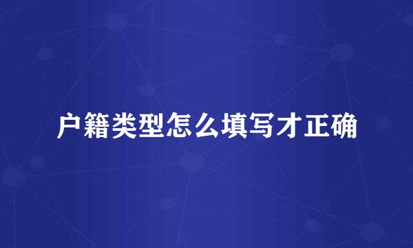 户籍类型怎么填写才正确
