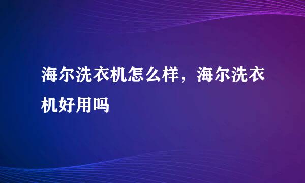 海尔洗衣机怎么样，海尔洗衣机好用吗