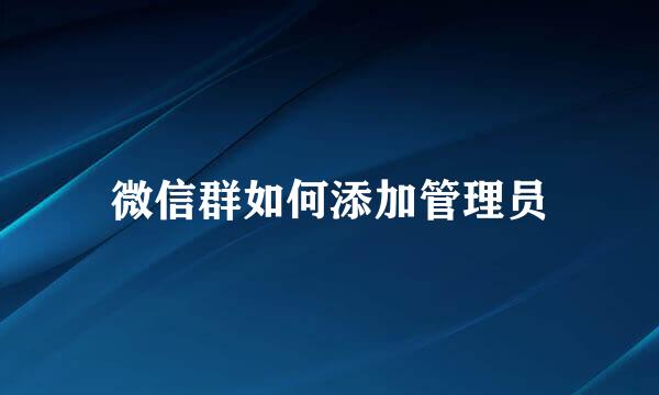 微信群如何添加管理员