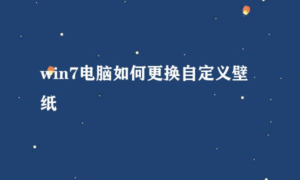 win7电脑如何更换自定义壁纸