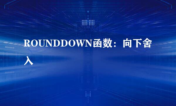 ROUNDDOWN函数：向下舍入