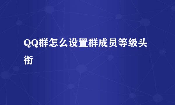 QQ群怎么设置群成员等级头衔