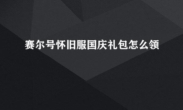 赛尔号怀旧服国庆礼包怎么领