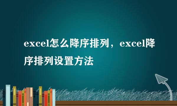 excel怎么降序排列，excel降序排列设置方法