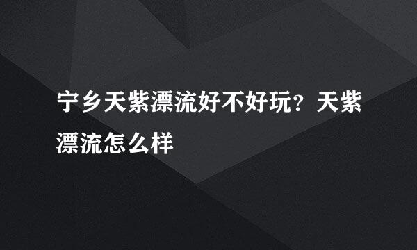 宁乡天紫漂流好不好玩？天紫漂流怎么样