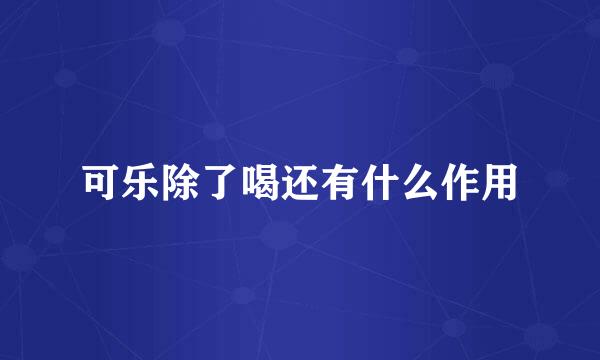 可乐除了喝还有什么作用