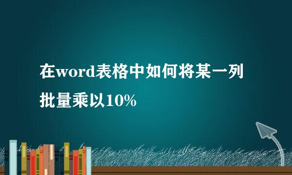 在word表格中如何将某一列批量乘以10%