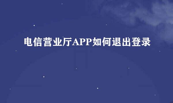 电信营业厅APP如何退出登录