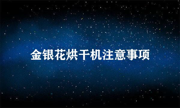 金银花烘干机注意事项