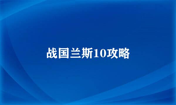 战国兰斯10攻略