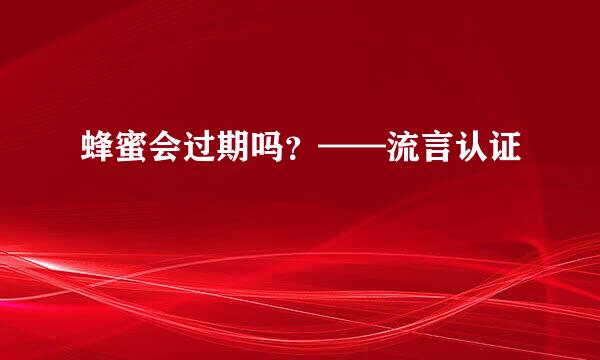 蜂蜜会过期吗？——流言认证