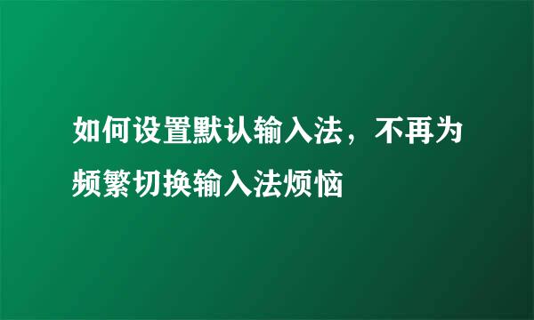 如何设置默认输入法，不再为频繁切换输入法烦恼