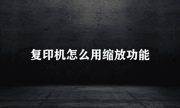 复印机怎么用缩放功能