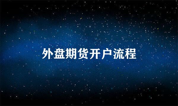 外盘期货开户流程