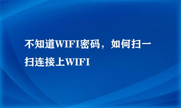 不知道WIFI密码，如何扫一扫连接上WIFI