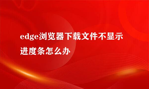 edge浏览器下载文件不显示进度条怎么办