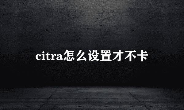 citra怎么设置才不卡