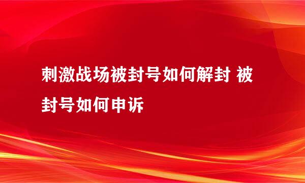刺激战场被封号如何解封 被封号如何申诉