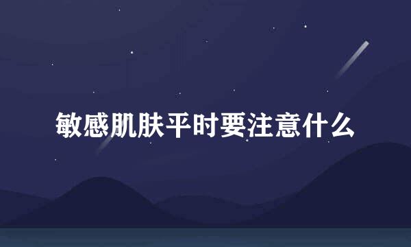 敏感肌肤平时要注意什么