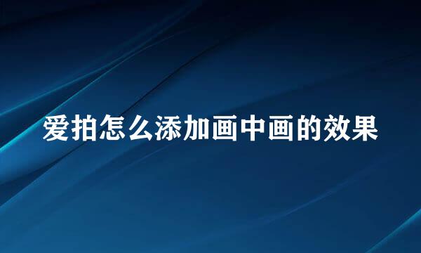 爱拍怎么添加画中画的效果
