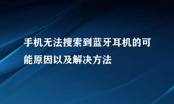 手机无法搜索到蓝牙耳机的可能原因以及解决方法