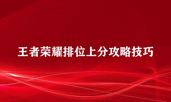 王者荣耀排位上分攻略技巧