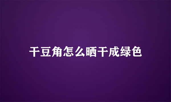 干豆角怎么晒干成绿色