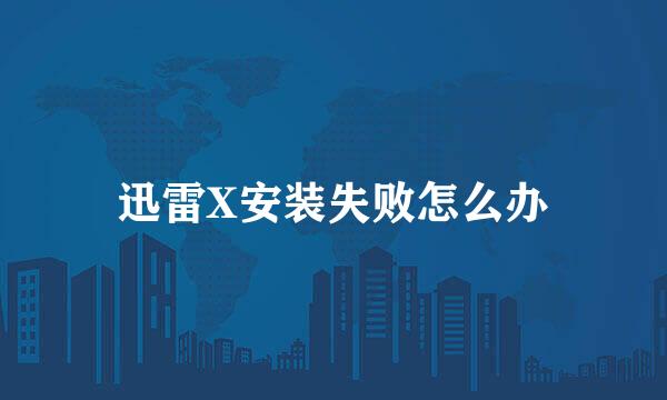 迅雷X安装失败怎么办