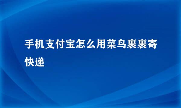手机支付宝怎么用菜鸟裹裹寄快递