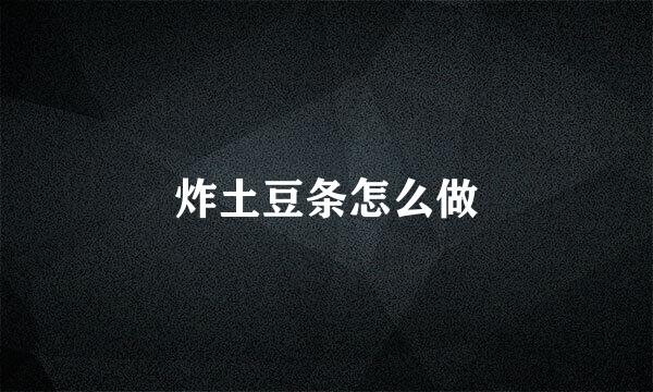 炸土豆条怎么做