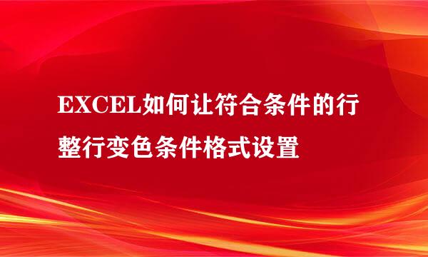 EXCEL如何让符合条件的行整行变色条件格式设置