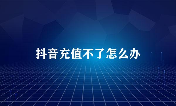 抖音充值不了怎么办