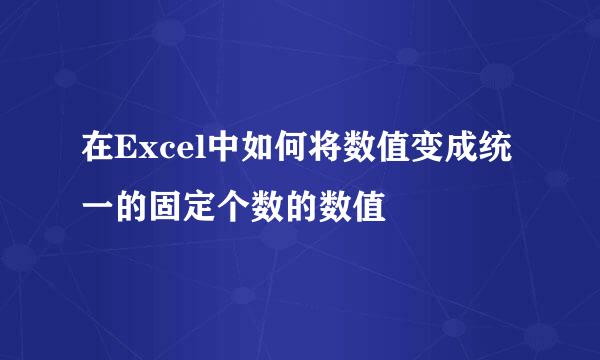 在Excel中如何将数值变成统一的固定个数的数值