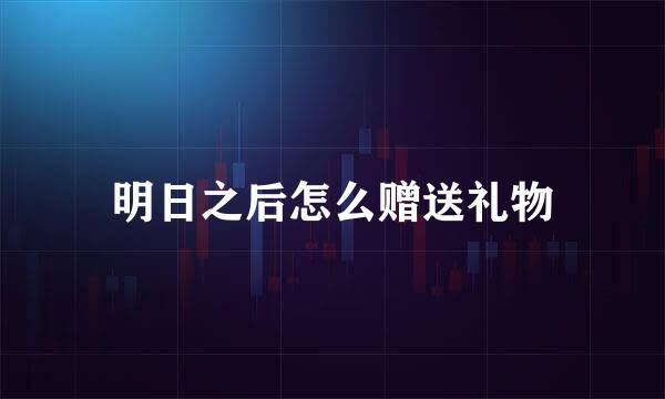 明日之后怎么赠送礼物