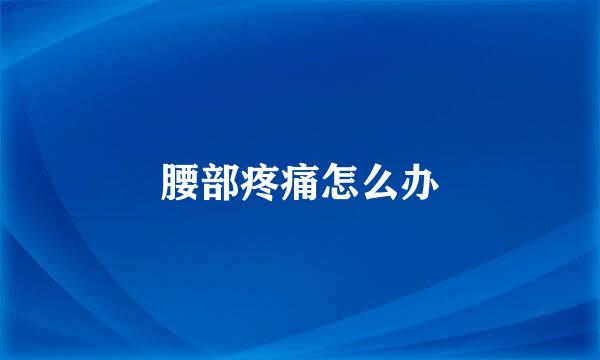 腰部疼痛怎么办