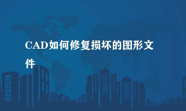 CAD如何修复损坏的图形文件