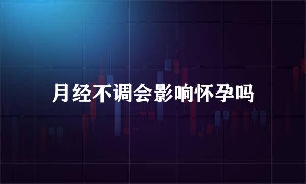 月经不调会影响怀孕吗