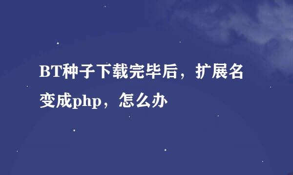 BT种子下载完毕后，扩展名变成php，怎么办