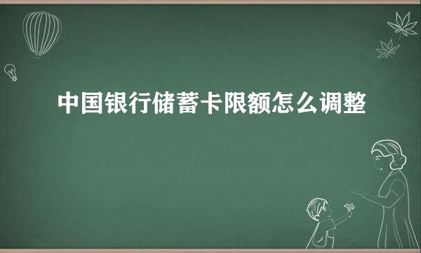 中国银行储蓄卡限额怎么调整