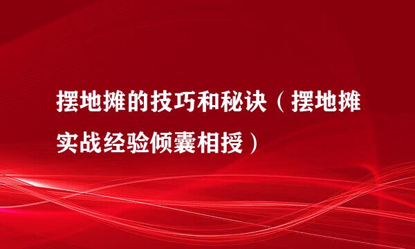 摆地摊的技巧和秘诀（摆地摊实战经验倾囊相授）
