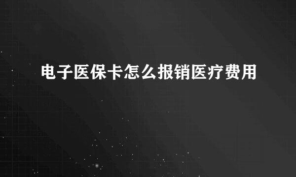 电子医保卡怎么报销医疗费用
