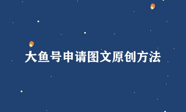 大鱼号申请图文原创方法
