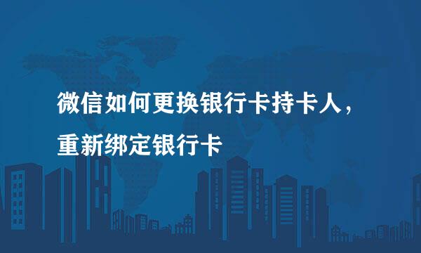 微信如何更换银行卡持卡人，重新绑定银行卡