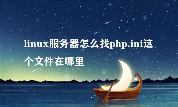 linux服务器怎么找php.ini这个文件在哪里