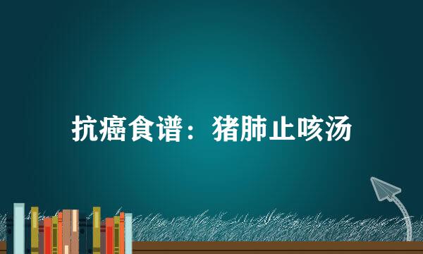抗癌食谱：猪肺止咳汤