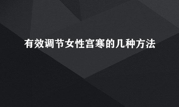 有效调节女性宫寒的几种方法